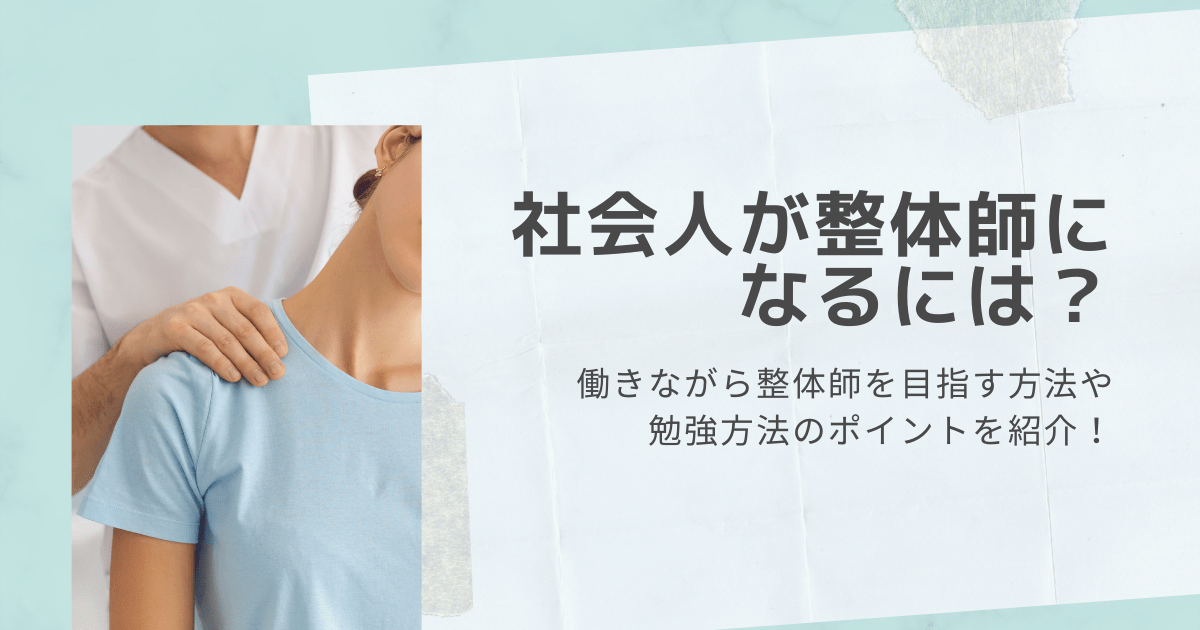 社会人が整体師になるには？働きながら整体師を目指す方法や勉強方法のポイントを紹介！